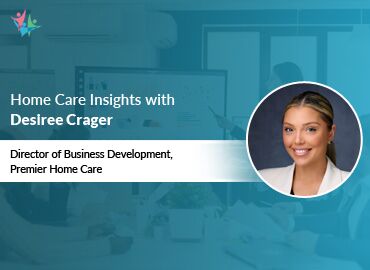 In Conversation with Desiree Crager to Bring Her Insights on Strategies for Compassionate Home Care Growth