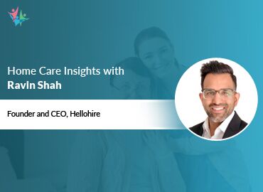 In Conversation with Ravin Shah to Bring His Insights on How Automation Transforms Caregiver Recruitment